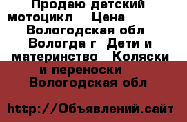 Продаю детский  мотоцикл  › Цена ­ 2 500 - Вологодская обл., Вологда г. Дети и материнство » Коляски и переноски   . Вологодская обл.